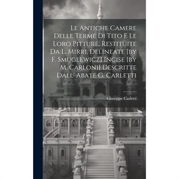 Le Antiche Camere Delle Terme Di Tito E Le Loro Pitture, Restituite Da L. Mirri, Delineate [by F. Smuglewicz] Incise [by M. Carloni] Descritte Dall' Abate G. Carletti