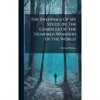 The Sweepings Of My Study, By The Compiler Of 'the Hundred Wonders Of The World'