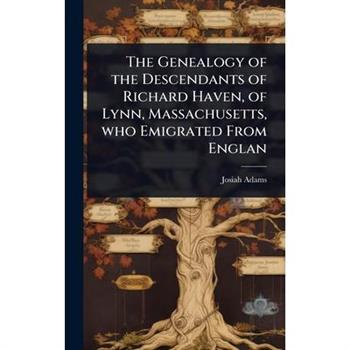 The Genealogy of the Descendants of Richard Haven, of Lynn, Massachusetts, who Emigrated From Englan