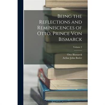 Being the Reflections and Reminiscences of Otto, Prince Von Bismarck; Volume 2
