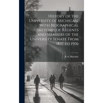 History of the University of Michigan, With Biographical Sketches of Regents and Members of the University Senate From 1837 to 1906