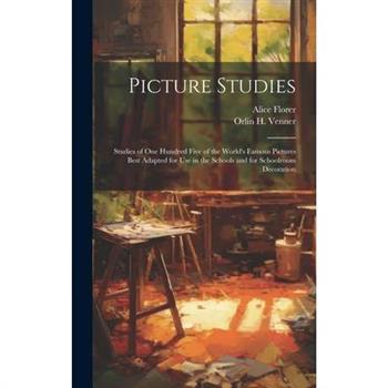 Picture Studies; Studies of One Hundred Five of the World's Famous Pictures Best Adapted for Use in the Schools and for Schoolroom Decoration