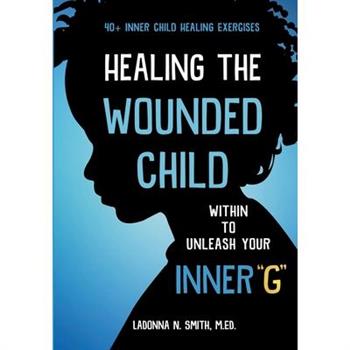 Healing The Wounded Child Within To Unleash Your Inner G