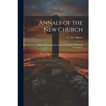Annals of the New Church; With a Chronological Account of the Life of Emanuel Swedenborg