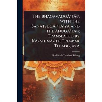 The Bhagavadg?ƒ?(R)t?ƒ?[, With the Sanatsug?ƒ?[t?ƒ?(R)ya and the Anug?ƒ?(R)t?ƒ?[; Translated by K?ƒ?[shin?ƒ?[th Trimbak Telang, M.A