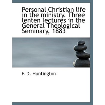 Personal Christian Life in the Ministry. Three Lenten Lectures in the General Theological Seminary,