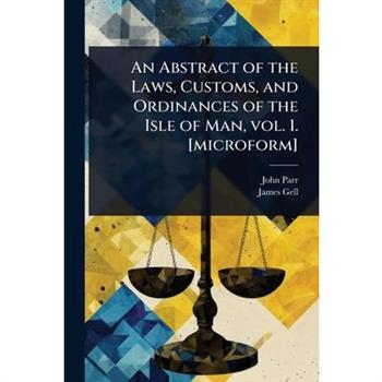 An Abstract of the Laws, Customs, and Ordinances of the Isle of Man, vol. 1. [microform]