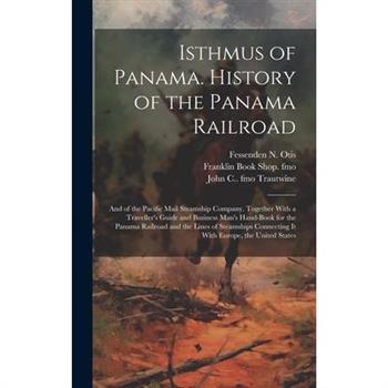 Isthmus of Panama. History of the Panama Railroad; and of the Pacific Mail Steamship Company. Together With a Traveller’s Guide and Business Man’s Hand-book for the Panama Railroad and the Lines of St