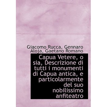 Capua Vetere, O Sia, Descrizione Di Tutti I Monumenti Di Capua Antica, E Particolarmente del Suo Nob