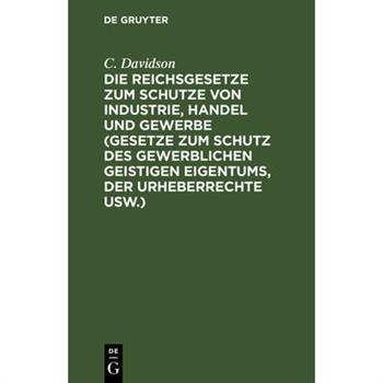 Die Reichsgesetze zum Schutze von Industrie, Handel und Gewerbe (Gesetze zum Schutz des gewerblichen geistigen Eigentums, der Urheberrechte usw.)
