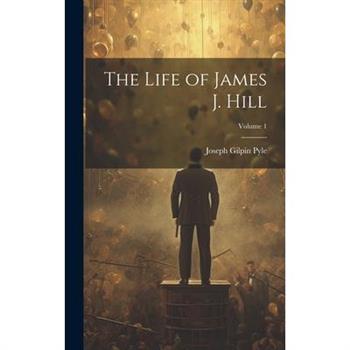 The Life of James J. Hill; Volume 1