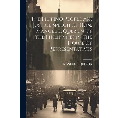 The Filipino People Ask Justice Speech of Hon. Manuel L. Quezon of the Philippines in the House of Representatives