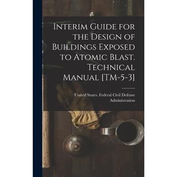 Interim Guide for the Design of Buildings Exposed to Atomic Blast. Technical Manual [TM-5-3]