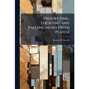 Prospecting, Locating and Valuing Mines [With Plates]