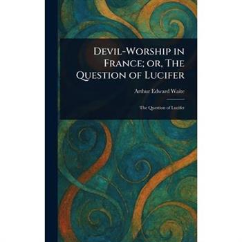 Devil-Worship in France; or, The Question of Lucifer