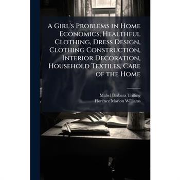 A Girl's Problems in Home Economics; Healthful Clothing, Dress Design, Clothing Construction, Interior Decoration, Household Textiles, Care of the Home