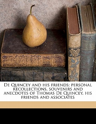 de Quincey and His Friends; Personal Recollections, Souvenirs and Anecdotes of Thomas de Quincey, His Friends and Associates