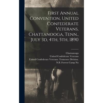 First Annual Convention, United Confederate Veterans, Chattanooga, Tenn., July 3d, 4th, 5th, 1890