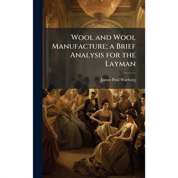 Wool and Wool Manufacture; a Brief Analysis for the Layman