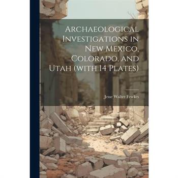 Archaeological Investigations in New Mexico, Colorado, and Utah (with 14 Plates)