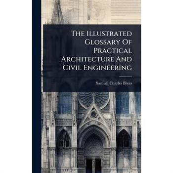 The Illustrated Glossary Of Practical Architecture And Civil Engineering