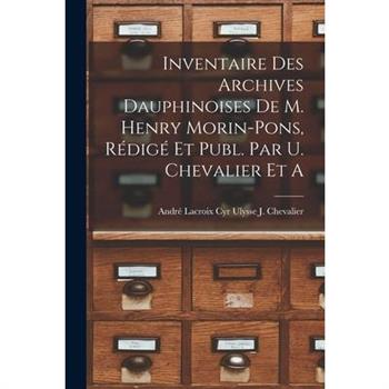 Inventaire des Archives Dauphinoises de m. Henry Morin-Pons, R矇dig矇 et Publ. par U. Chevalier et A