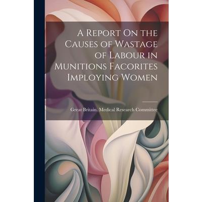A Report On the Causes of Wastage of Labour in Munitions Facorites Imploying Women