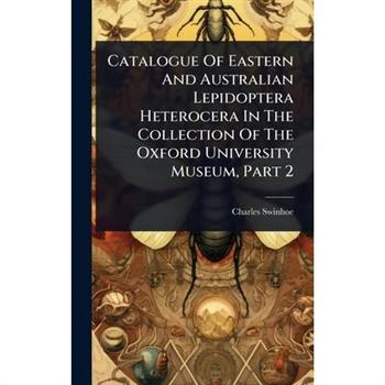 Catalogue Of Eastern And Australian Lepidoptera Heterocera In The Collection Of The Oxford University Museum, Part 2