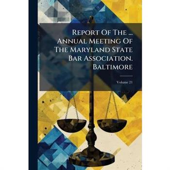 Report Of The ... Annual Meeting Of The Maryland State Bar Association. Baltimore