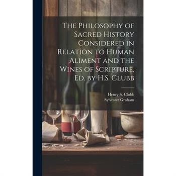 The Philosophy of Sacred History Considered in Relation to Human Aliment and the Wines of Scripture, Ed. by H.S. Clubb