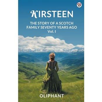 Kirsteen The Story Of A Scotch Family Seventy Years Ago Vol. I