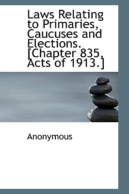 Laws Relating to Primaries, Caucuses and Elections. [Chapter 835, Acts of 1913.]