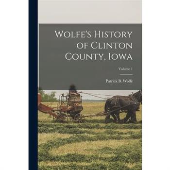 Wolfe's History of Clinton County, Iowa; Volume 1