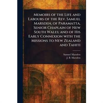 Memoirs of the Life and Labours of the Rev. Samuel Marsden, of Paramatta, Senior Chaplain of New South Wales; and of His Early Connexion With the Missions to New Zealand and Tahiti