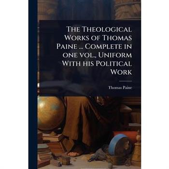 The Theological Works of Thomas Paine ... Complete in one vol., Uniform With his Political Work