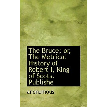 The Bruce; Or, the Metrical History of Robert I, King of Scots. Publishe