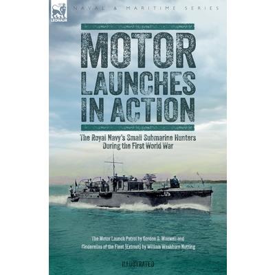 Motor Launches in Action - The Royal Navy's Small Submarine Hunters During the First World War