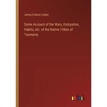 Some Account of the Wars, Extirpation, Habits, etc. of the Native Tribes of Tasmania