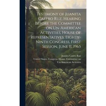Testimony of Juanita Castro Ruz. Hearing Before the Committee on Un-American Activities, House of Representatives, Eighty-ninth Congress, First Session, June 11, 1965