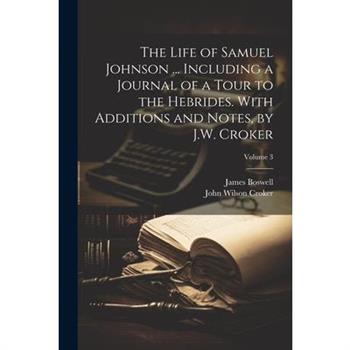 The Life of Samuel Johnson ... Including a Journal of a Tour to the Hebrides. With Additions and Notes, by J.W. Croker; Volume 3