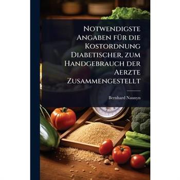 Notwendigste Angaben f?1/4r die Kostordnung Diabetischer, zum Handgebrauch der Aerzte Zusammengestellt