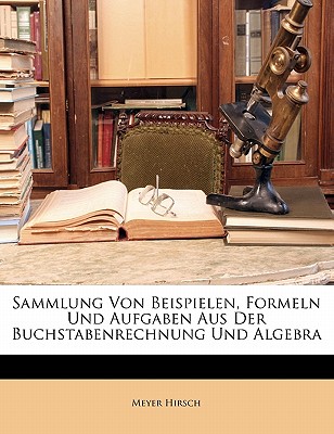Sammlung Von Beispielen, Formeln Und Aufgaben Aus Der Buchstabenrechnung Und Algebra, Dritte Ausgabe