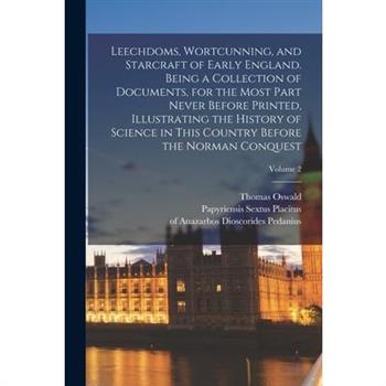 Leechdoms, Wortcunning, and Starcraft of Early England. Being a Collection of Documents, for the Most Part Never Before Printed, Illustrating the History of Science in This Country Before the Norman C