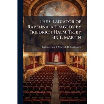 The Gladiator of Ravenna, a Tragedy by Friedrich Halm, Tr. by Sir T. Martin