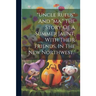 "uncle Rufus" And "ma." The Story Of A Summer Jaunt, With Their Friends, In The New Northwest.'