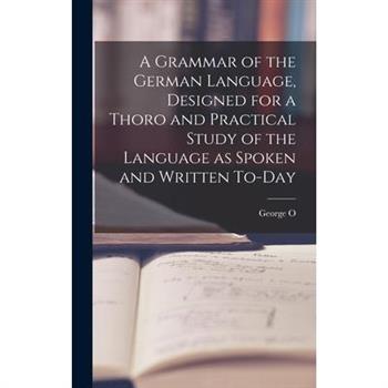 A Grammar of the German Language, Designed for a Thoro and Practical Study of the Language as Spoken and Written To-day