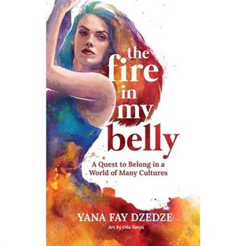 The Fire in My Belly - A Quest to Belong in a World of Many Cultures