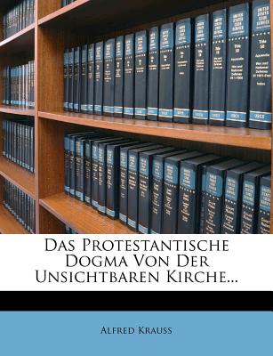 Das Protestantische Dogma Von Der Unsichtbaren Kirche.