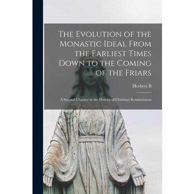 The Evolution of the Monastic Ideal From the Earliest Times Down to the Coming of the Friars; a Second Chapter in the History of Christian Renunciation