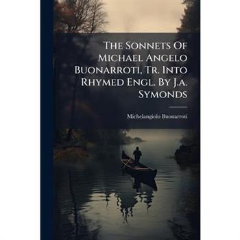 The Sonnets Of Michael Angelo Buonarroti, Tr. Into Rhymed Engl. By J.a. Symonds